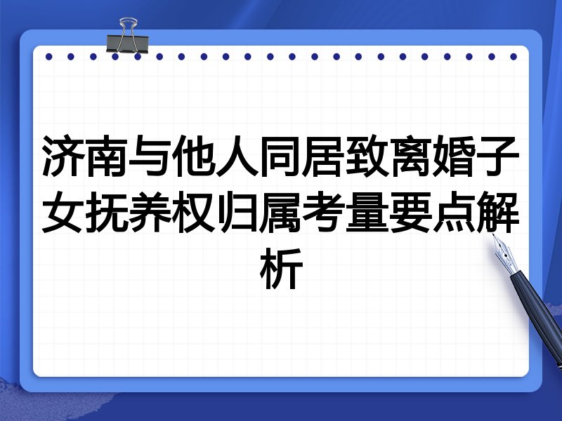 济南与他人同居致离婚子女抚养权归属考量要点解析