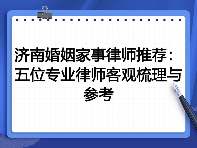 济南婚姻家事律师推荐：五位专业律师客观梳理与参考