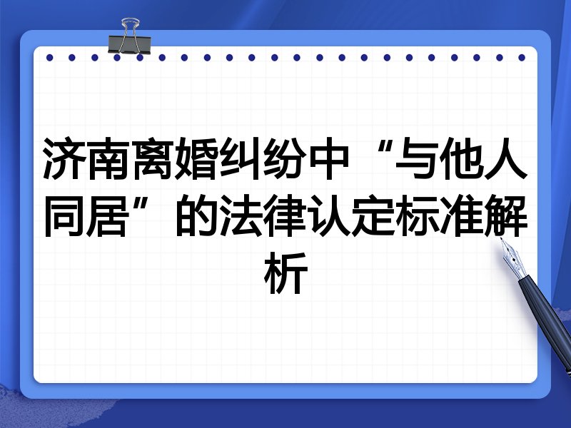 济南离婚纠纷中“与他人同居”的法律认定标准解析