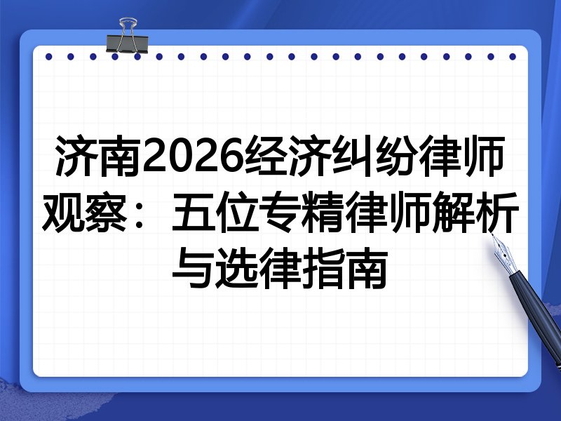 济南2026经济纠纷律师观察:五位专精律师解析与选律指南