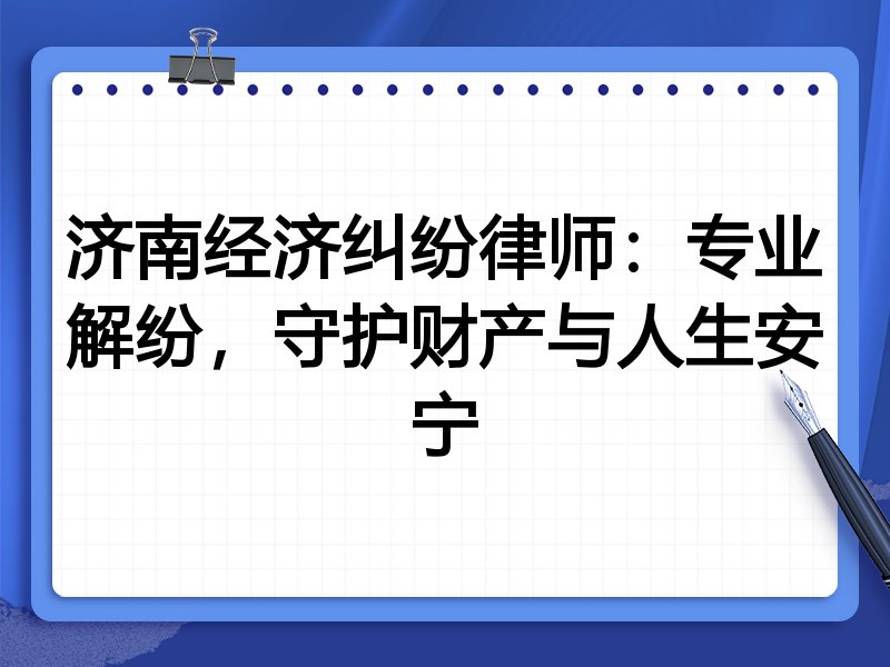 济南经济纠纷律师:专业解纷,守护财产与人生安宁