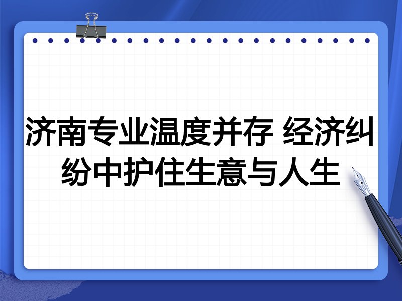 济南专业温度并存 经济纠纷中护住生意与人生