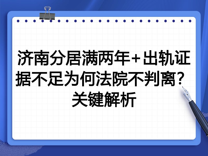 济南分居满两年+出轨证据不足为何法院不判离?关键解析
