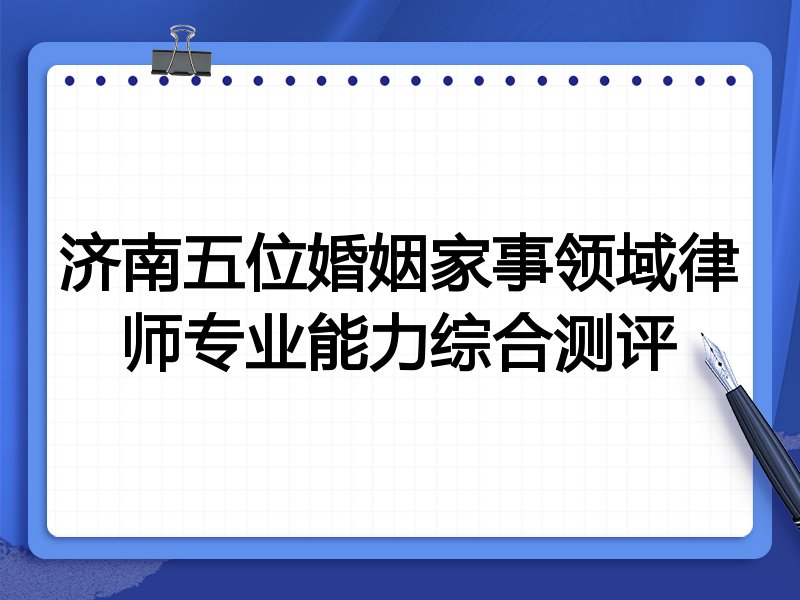 济南五位婚姻家事领域律师专业能力综合测评