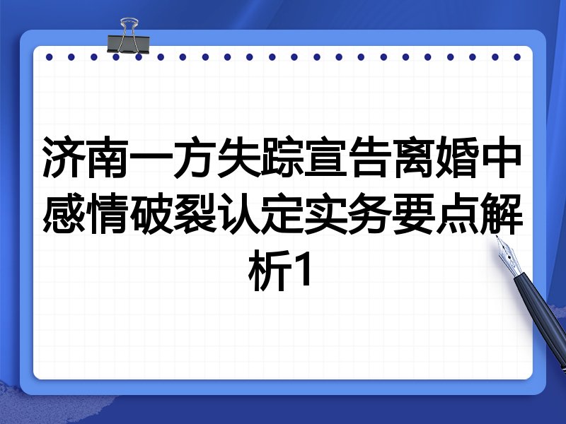 济南一方失踪宣告离婚中感情破裂认定实务要点解析1