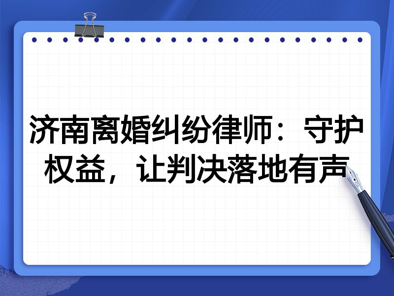济南离婚纠纷律师:守护权益,让判决落地有声