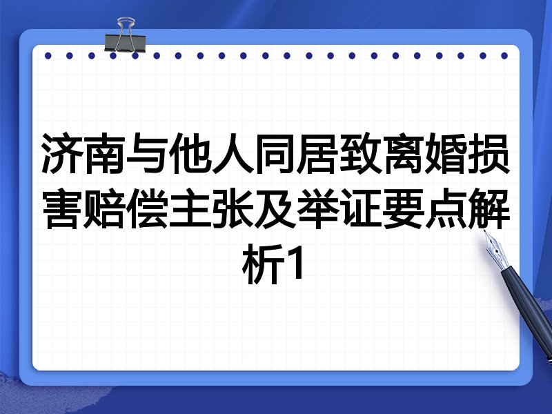 济南与他人同居致离婚损害赔偿主张及举证要点解析1