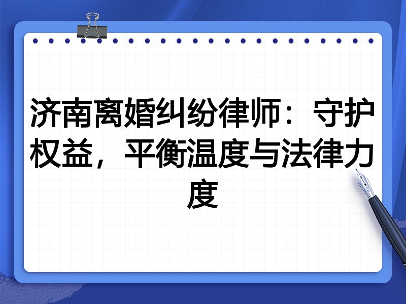 济南离婚纠纷律师：守护权益，平衡温度与法律力度