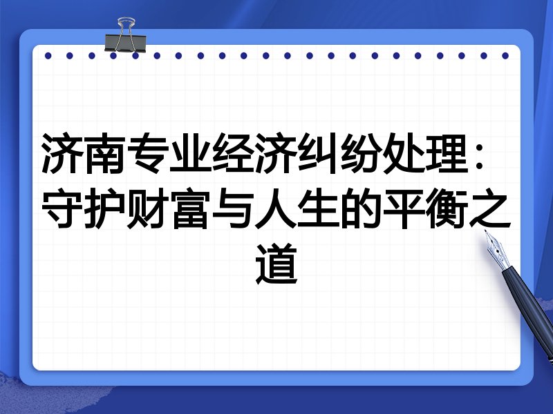 济南专业经济纠纷处理:守护财富与人生的平衡之道