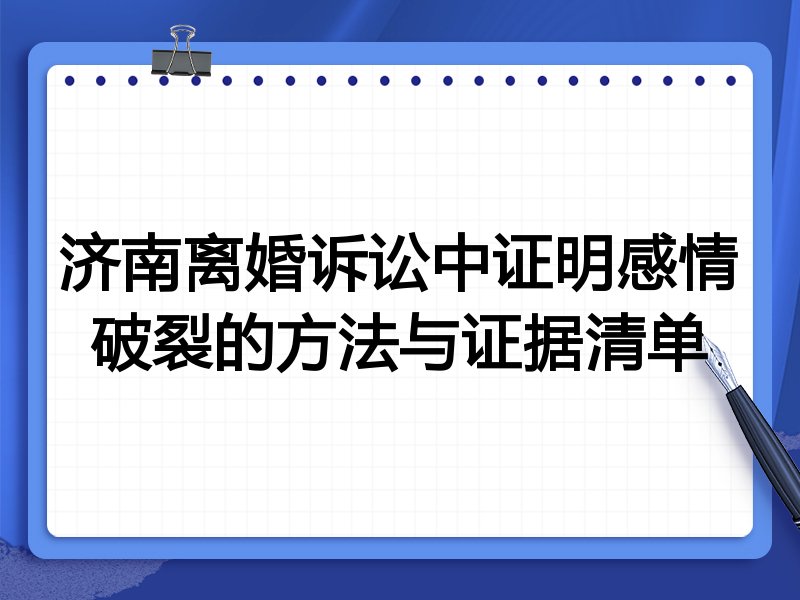 济南离婚诉讼中证明感情破裂的方法与证据清单