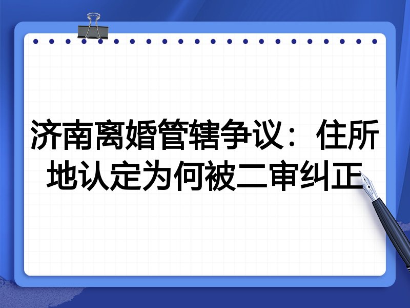 济南离婚管辖争议:住所地认定为何被二审纠正