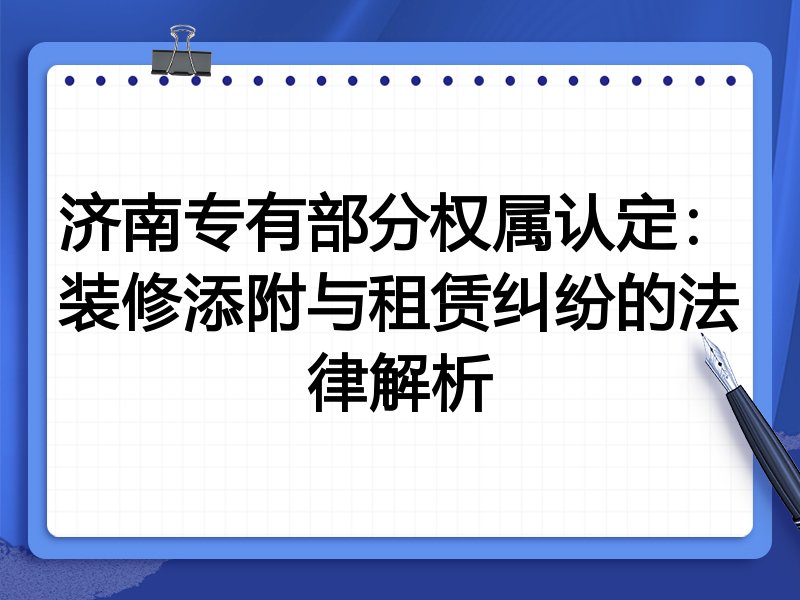 济南专有部分权属认定:装修添附与租赁纠纷的法律解析