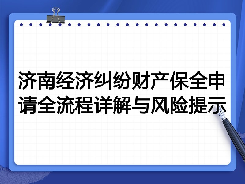 济南经济纠纷财产保全申请全流程详解与风险提示