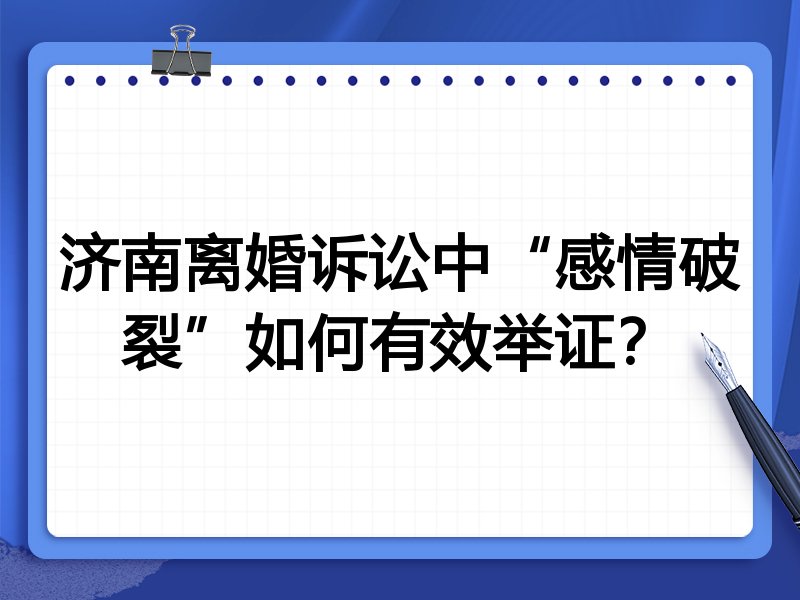 济南离婚诉讼中“感情破裂”如何有效举证？