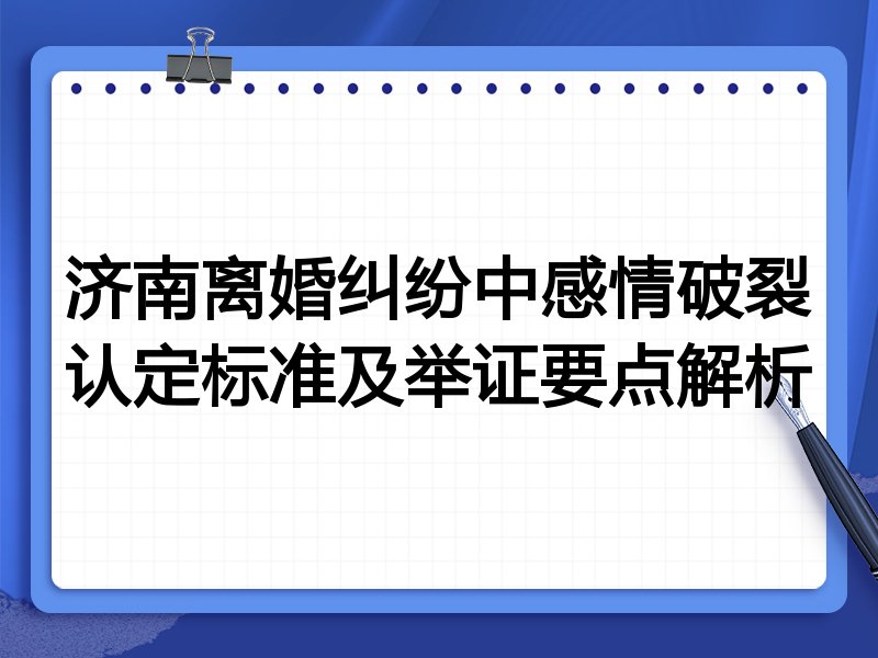 济南离婚纠纷中感情破裂认定标准及举证要点解析