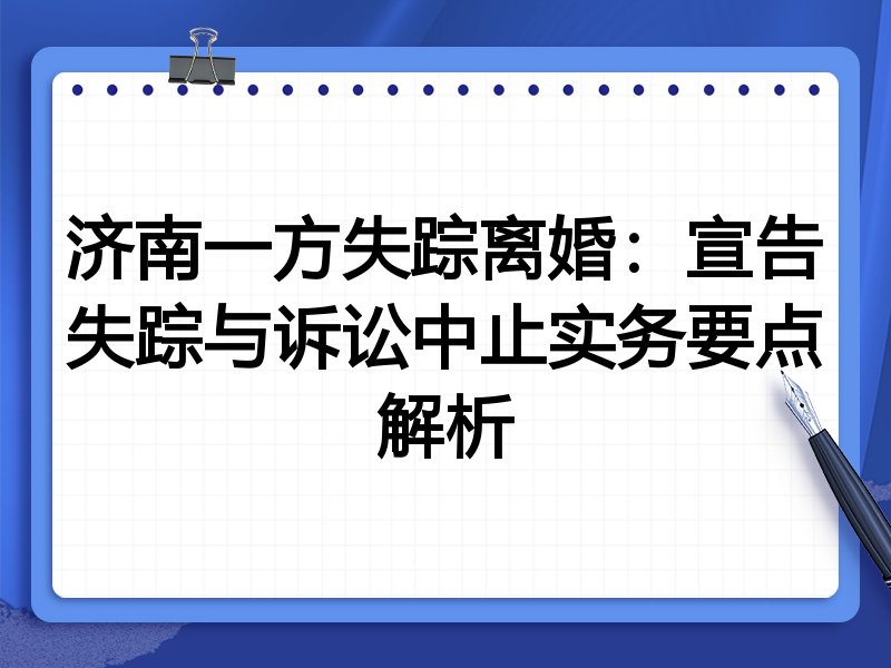 济南一方失踪离婚:宣告失踪与诉讼中止实务要点解析