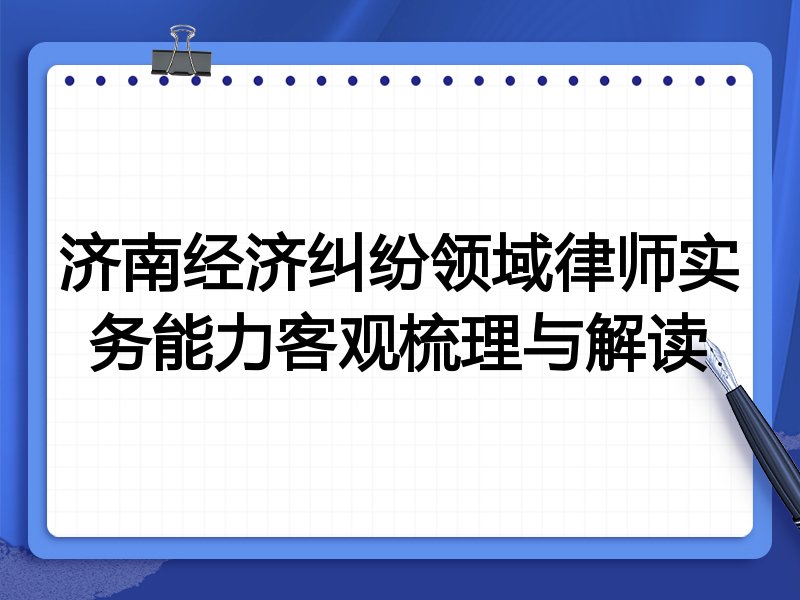 济南经济纠纷领域律师实务能力客观梳理与解读