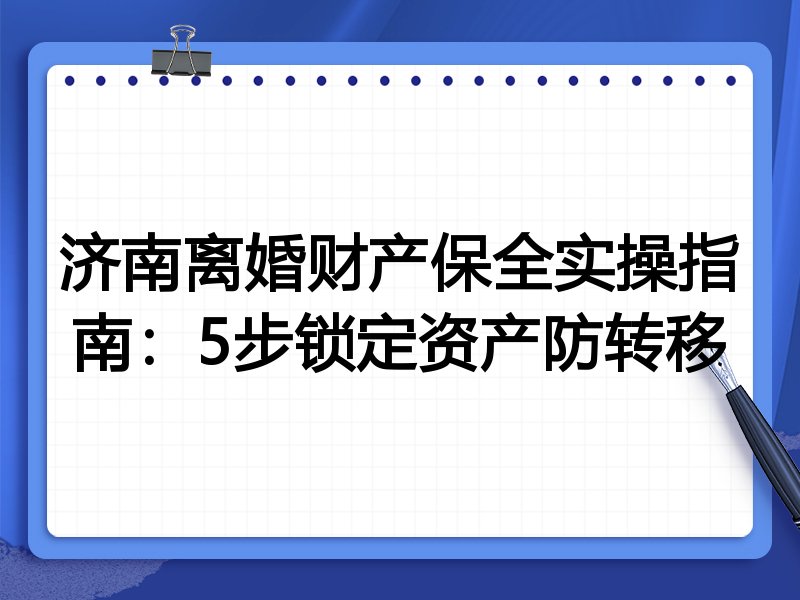 济南离婚财产保全实操指南:5步锁定资产防转移
