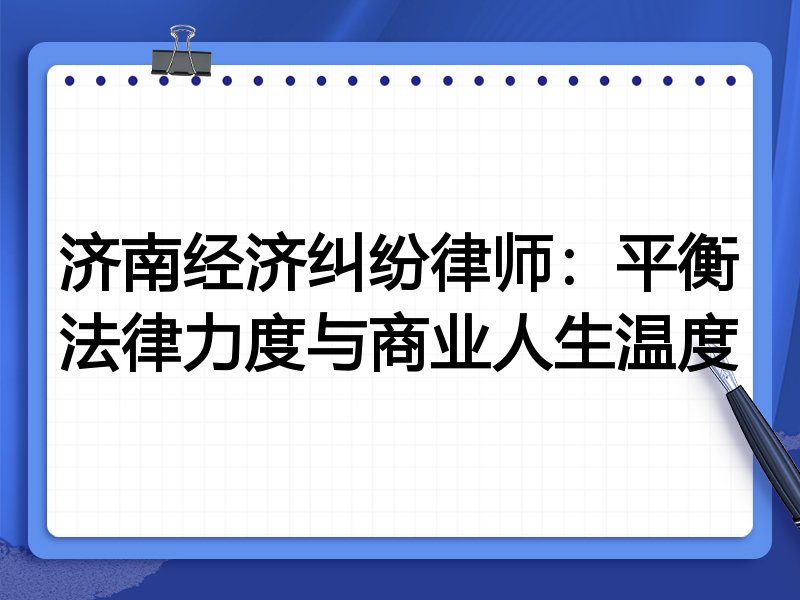济南经济纠纷律师：平衡法律力度与商业人生温度