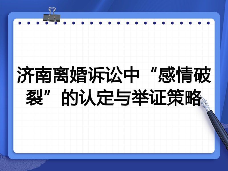 济南离婚诉讼中“感情破裂”的认定与举证策略