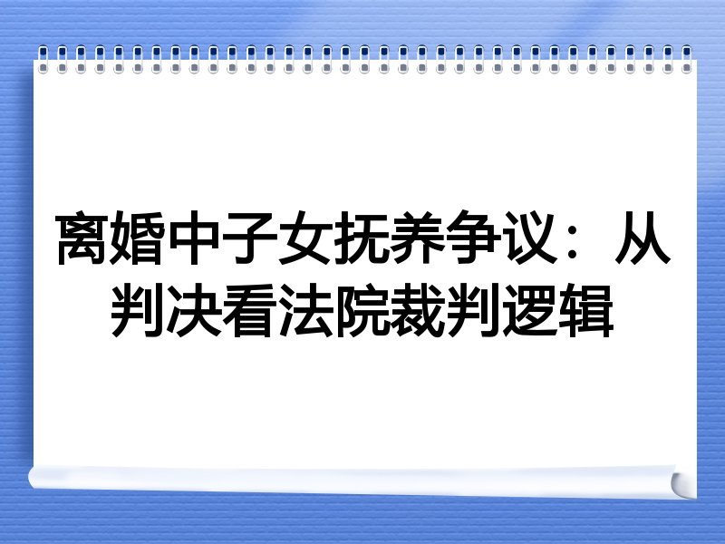 离婚中子女抚养争议:从判决看法院裁判逻辑