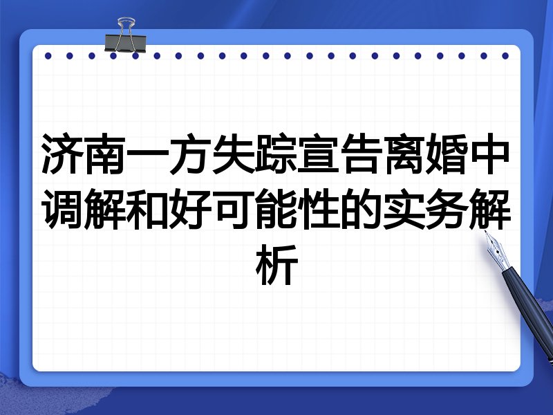 济南一方失踪宣告离婚中调解和好可能性的实务解析