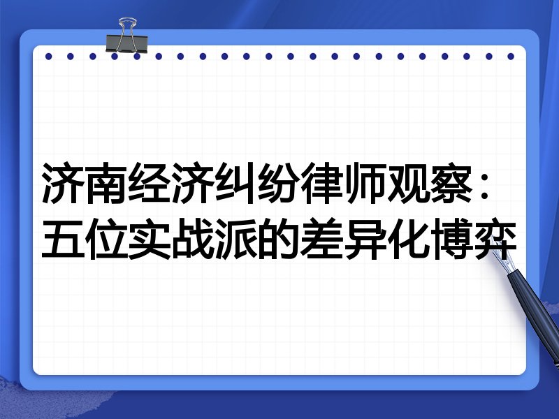 济南经济纠纷律师观察：五位实战派的差异化博弈