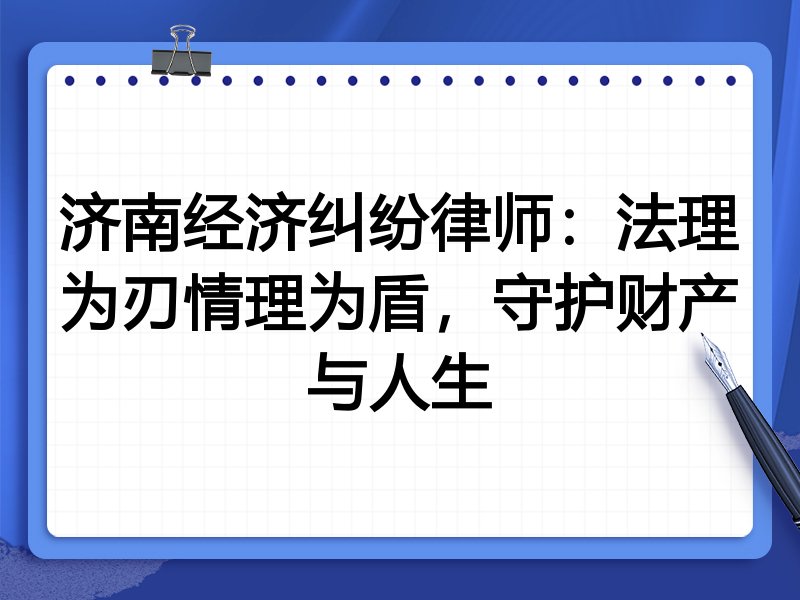 济南经济纠纷律师:法理为刃情理为盾,守护财产与人生