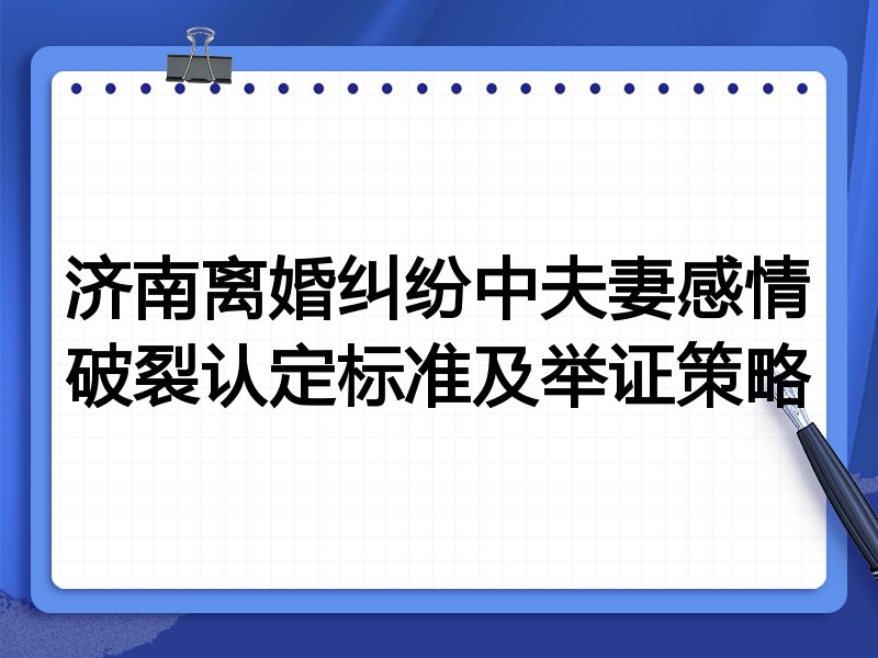 济南离婚纠纷中夫妻感情破裂认定标准及举证策略