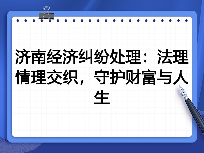 济南经济纠纷处理:法理情理交织,守护财富与人生