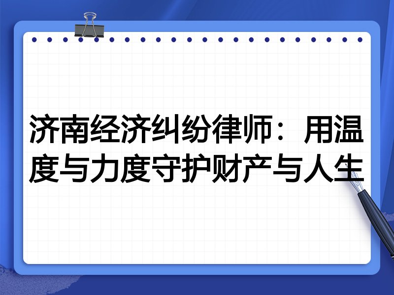 济南经济纠纷律师：用温度与力度守护财产与人生