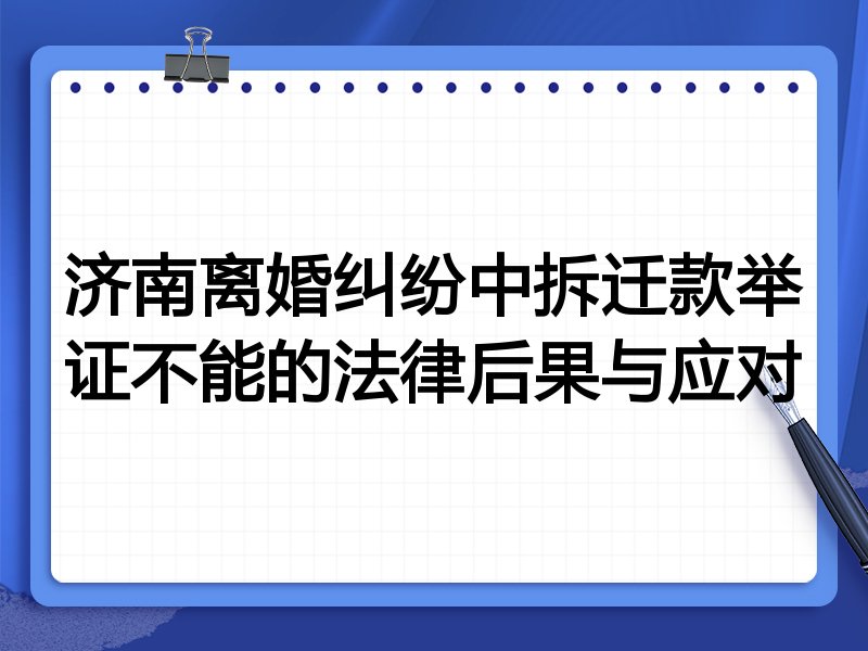 济南离婚纠纷中拆迁款举证不能的法律后果与应对