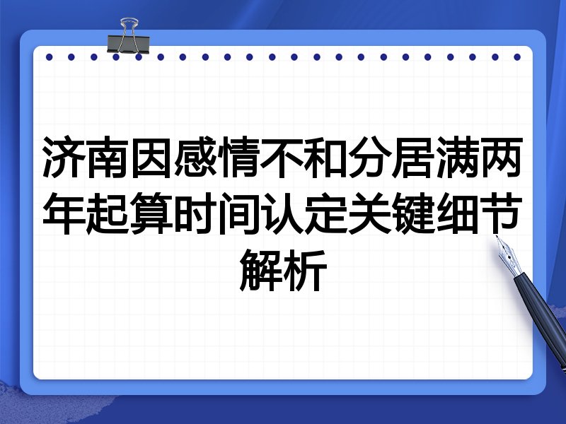 济南因感情不和分居满两年起算时间认定关键细节解析