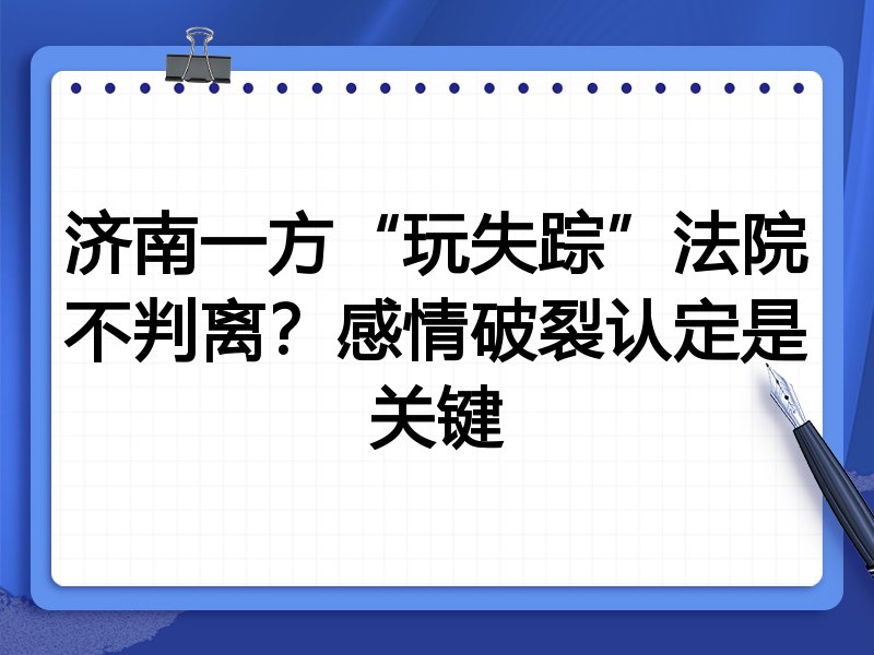 济南一方“玩失踪”法院不判离？感情破裂认定是关键