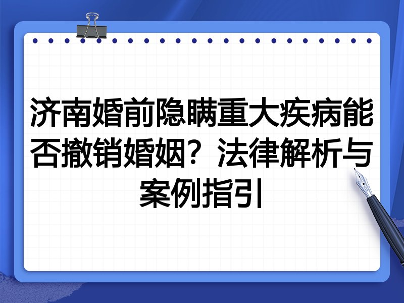济南婚前隐瞒重大疾病能否撤销婚姻？法律解析与案例指引