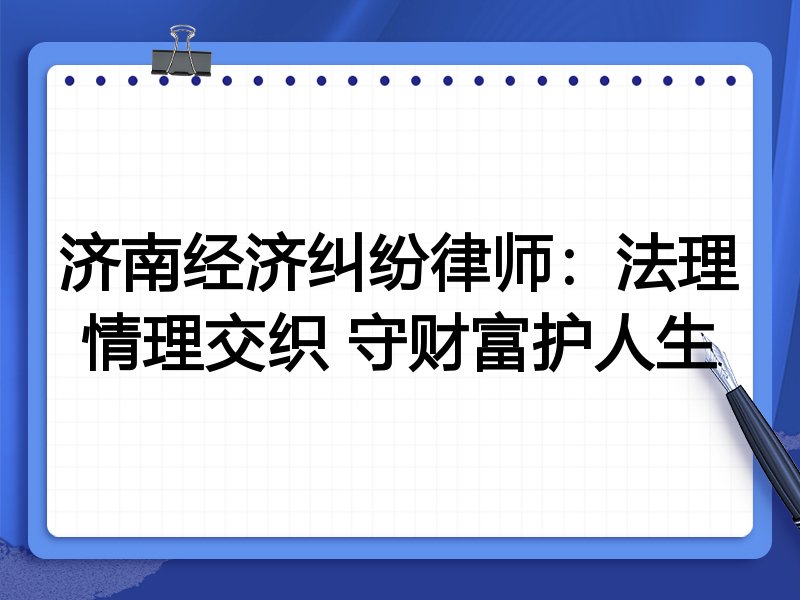 济南经济纠纷律师：法理情理交织 守财富护人生