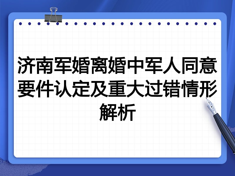 济南军婚离婚中军人同意要件认定及重大过错情形解析