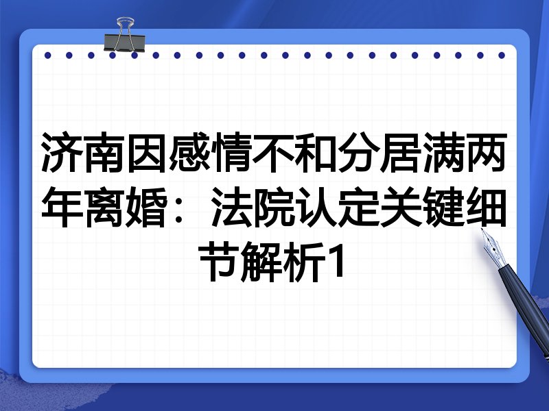 济南因感情不和分居满两年离婚:法院认定关键细节解析1