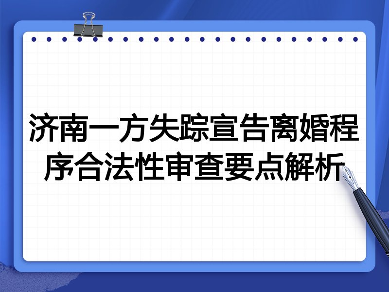 济南一方失踪宣告离婚程序合法性审查要点解析