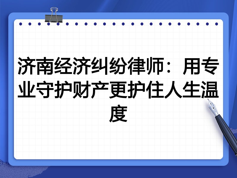 济南经济纠纷律师:用专业守护财产更护住人生温度