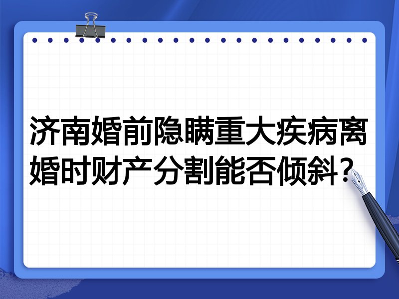 济南婚前隐瞒重大疾病离婚时财产分割能否倾斜？