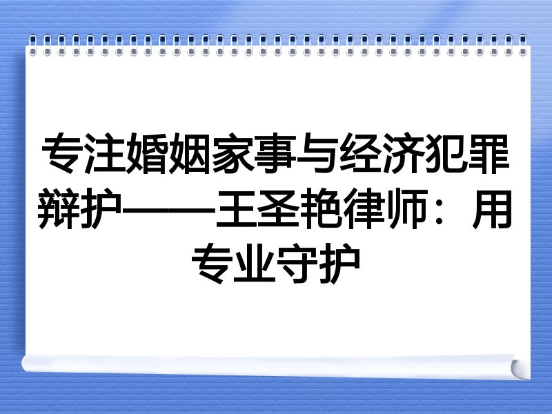 专注婚姻家事与经济犯罪辩护——王圣艳律师：用专业守护