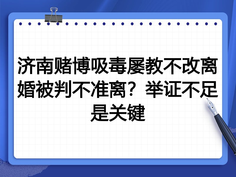济南赌博吸毒屡教不改离婚被判不准离？举证不足是关键