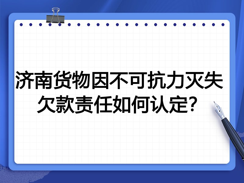 济南货物因不可抗力灭失 欠款责任如何认定?