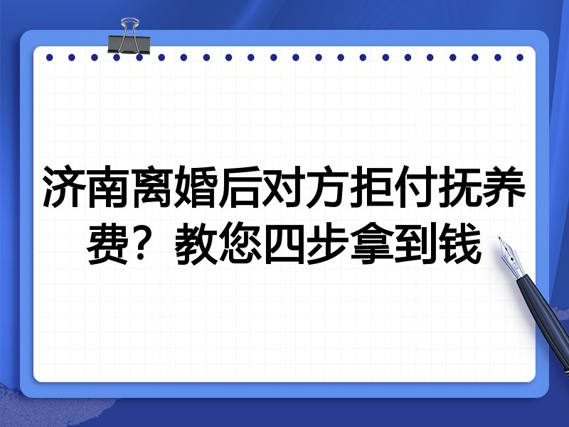 济南离婚后对方拒付抚养费?教您四步拿到钱
