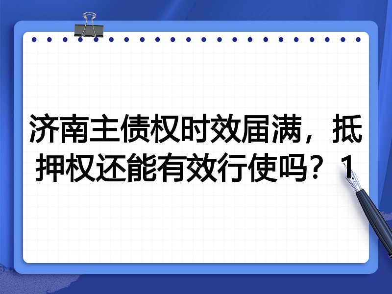济南主债权时效届满,抵押权还能有效行使吗?1