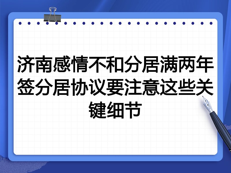 济南感情不和分居满两年签分居协议要注意这些关键细节