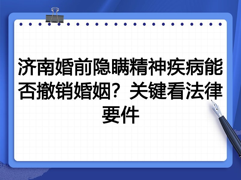 济南婚前隐瞒精神疾病能否撤销婚姻？关键看法律要件