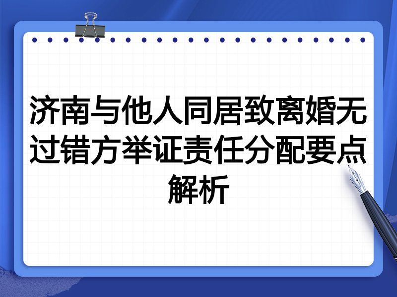 济南与他人同居致离婚无过错方举证责任分配要点解析