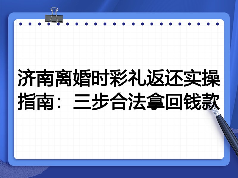济南离婚时彩礼返还实操指南:三步合法拿回钱款